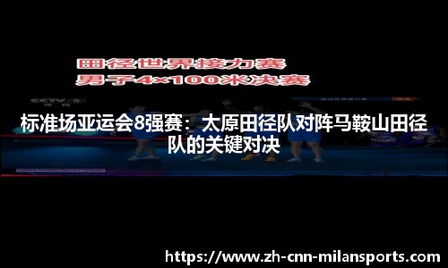 标准场亚运会8强赛：太原田径队对阵马鞍山田径队的关键对决