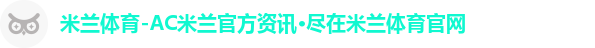 米兰体育-AC米兰官方资讯·尽在米兰体育官网